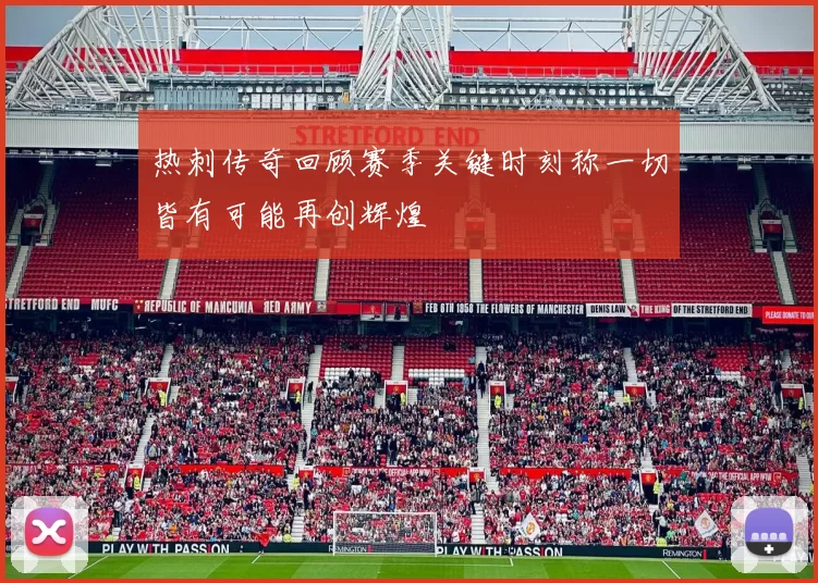 热刺传奇回顾赛季关键时刻称一切皆有可能再创辉煌