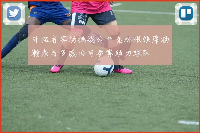 开拓者客场挑战公牛克林根缺席杨瀚森与罗威均可参赛助力球队