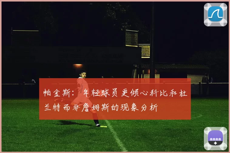 帕金斯:年轻球员更倾心科比和杜兰特而非詹姆斯的现象分析
