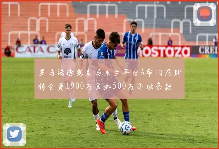 罗马诺透露皇马米兰平分A希门尼斯转会费1900万另加500万浮动条款