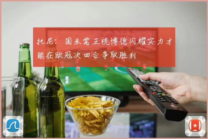 托尼：国米需正视博德闪耀实力才能在欧冠次回合争取胜利