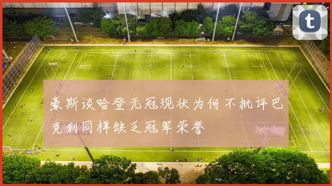 豪斯谈哈登无冠现状为何不批评巴克利同样缺乏冠军荣誉