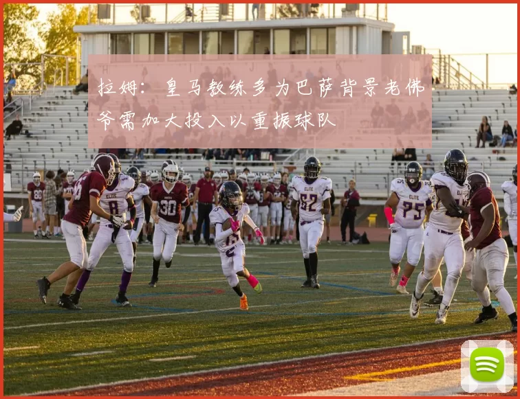拉姆：皇马教练多为巴萨背景老佛爷需加大投入以重振球队