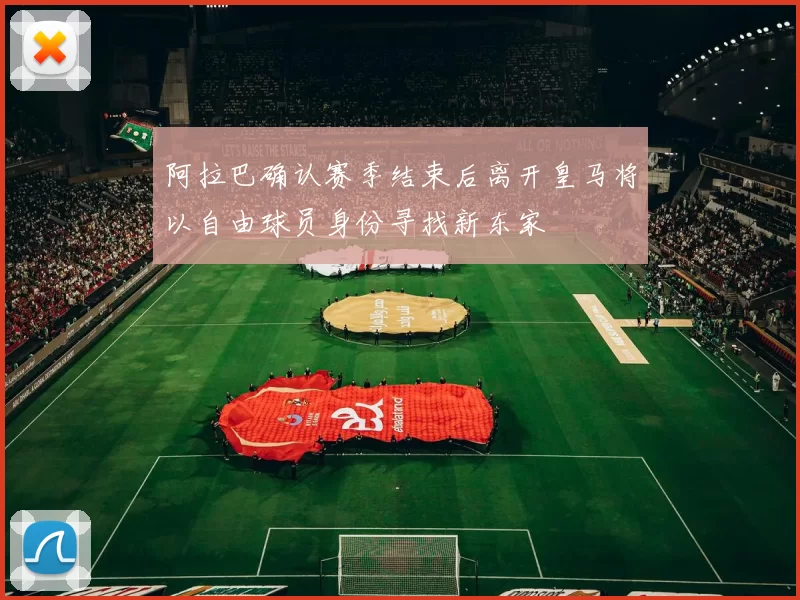 阿拉巴确认赛季结束后离开皇马将以自由球员身份寻找新东家