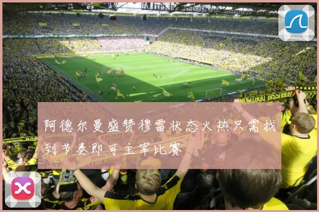 阿德尔曼盛赞穆雷状态火热只需找到节奏即可主宰比赛