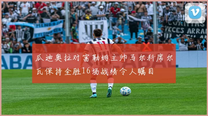 瓜迪奥拉对富勒姆主帅马尔科席尔瓦保持全胜16场战绩令人瞩目
