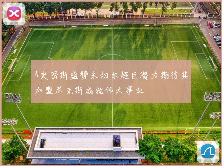 A史密斯盛赞米切尔超巨潜力期待其加盟尼克斯成就伟大事业