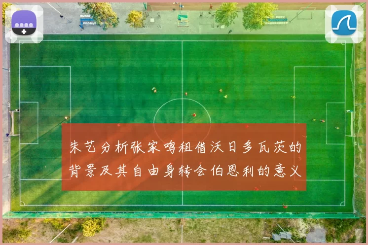 朱艺分析张家鸣租借沃日多瓦茨的背景及其自由身转会伯恩利的意义