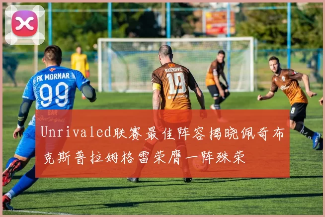 Unrivaled联赛最佳阵容揭晓佩奇布克斯普拉姆格雷荣膺一阵殊荣