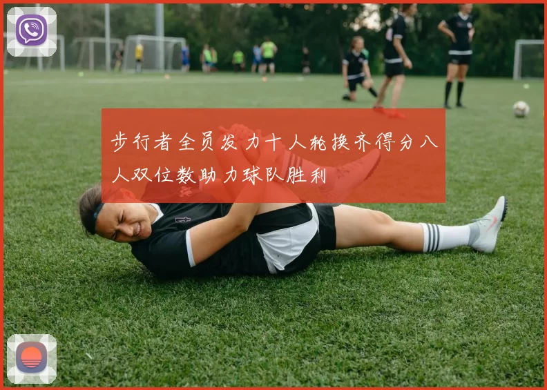 步行者全员发力十人轮换齐得分八人双位数助力球队胜利