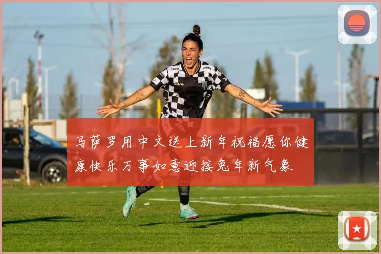 马萨罗用中文送上新年祝福愿你健康快乐万事如意迎接兔年新气象
