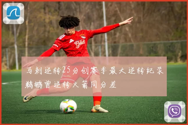 马刺逆转25分创赛季最大逆转纪录鹈鹕曾逆转火箭同分差